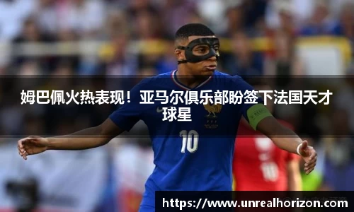 姆巴佩火热表现！亚马尔俱乐部盼签下法国天才球星