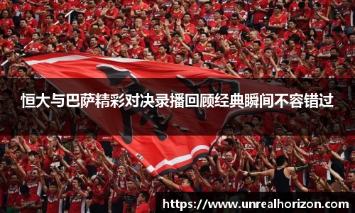 恒大与巴萨精彩对决录播回顾经典瞬间不容错过