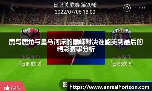 鹿岛鹿角与皇马河床的巅峰对决谁能笑到最后的精彩赛事分析
