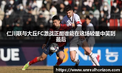 仁川联与大丘FC激战正酣谁能在这场较量中笑到最后