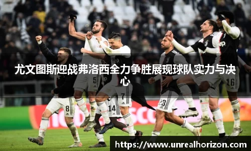 尤文图斯迎战弗洛西全力争胜展现球队实力与决心